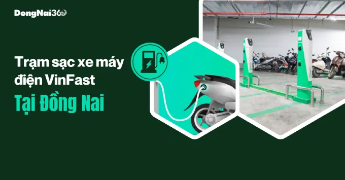 Địa chỉ trạm sạc xe máy điện VinFast ở Đồng Nai năm 2025