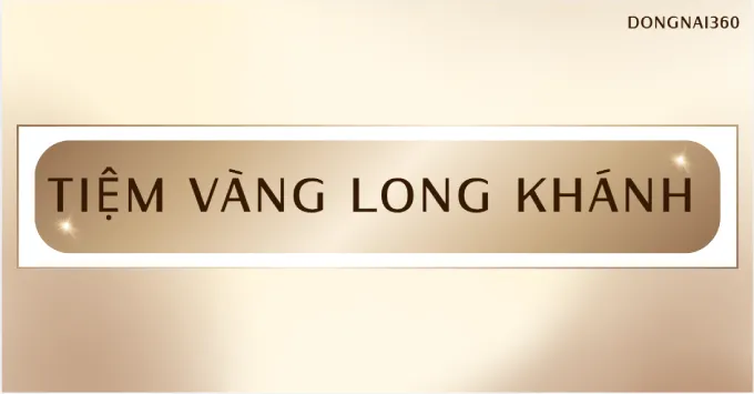 Top 5+ tiệm vàng Long Khánh uy tín, nổi tiếng năm 2026